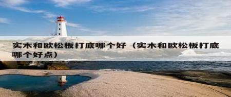 實木和歐松板打底哪個好（實木和歐松板打底哪個好點）